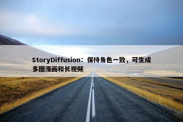 StoryDiffusion：保持角色一致，可生成多图漫画和长视频